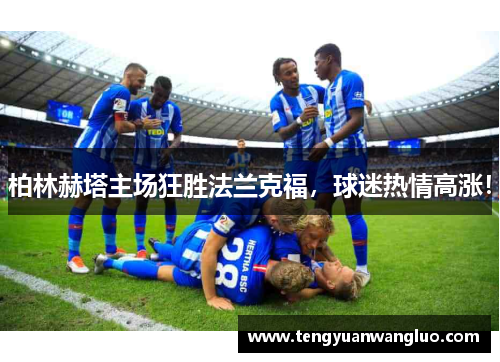 柏林赫塔主场狂胜法兰克福，球迷热情高涨！
