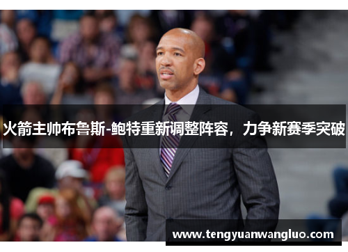 火箭主帅布鲁斯-鲍特重新调整阵容，力争新赛季突破