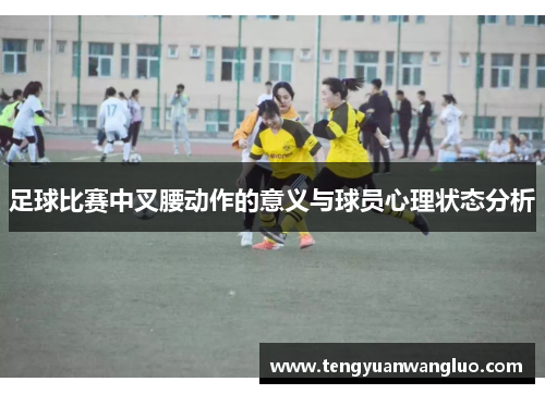 足球比赛中叉腰动作的意义与球员心理状态分析