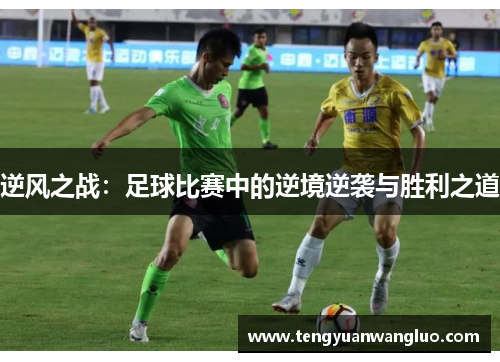逆风之战：足球比赛中的逆境逆袭与胜利之道