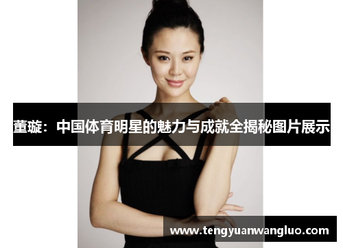 董璇：中国体育明星的魅力与成就全揭秘图片展示
