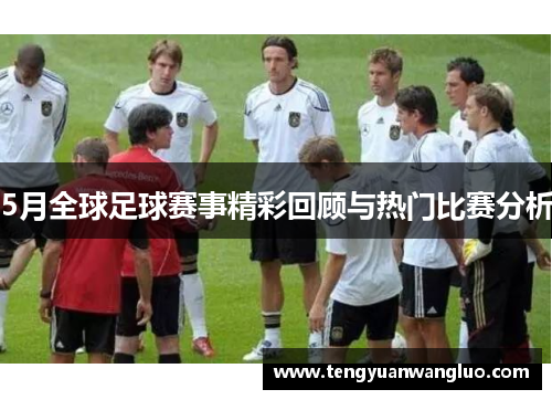 5月全球足球赛事精彩回顾与热门比赛分析