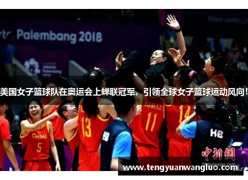 美国女子篮球队在奥运会上蝉联冠军，引领全球女子篮球运动风向！