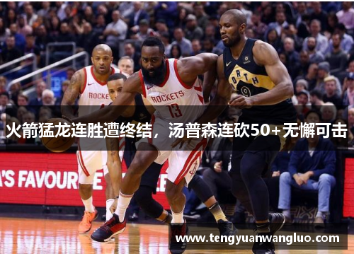火箭猛龙连胜遭终结，汤普森连砍50+无懈可击