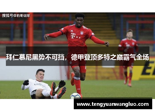 拜仁慕尼黑势不可挡，德甲登顶多特之巅霸气全场