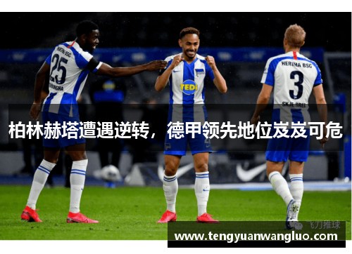 柏林赫塔遭遇逆转，德甲领先地位岌岌可危