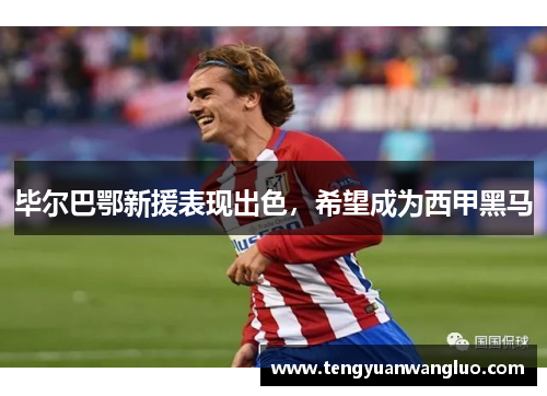 毕尔巴鄂新援表现出色，希望成为西甲黑马
