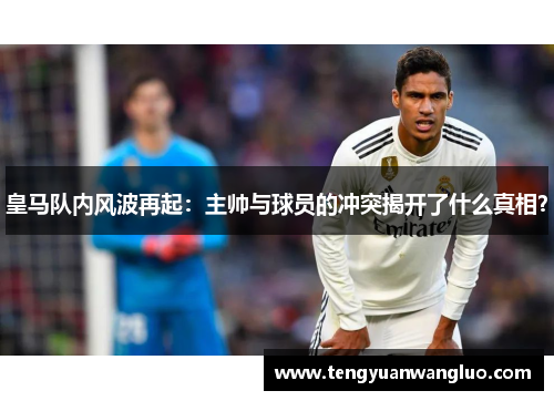 皇马队内风波再起：主帅与球员的冲突揭开了什么真相？