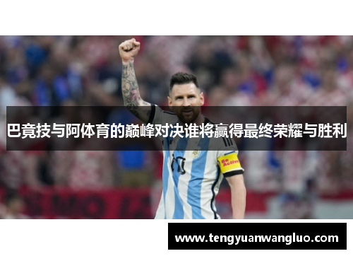 巴竟技与阿体育的巅峰对决谁将赢得最终荣耀与胜利