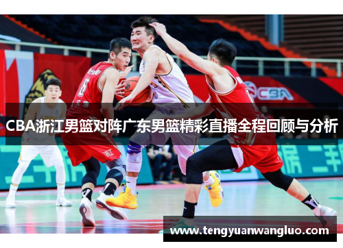 CBA浙江男篮对阵广东男篮精彩直播全程回顾与分析