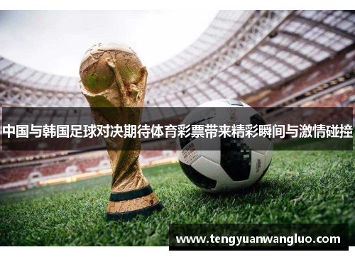 中国与韩国足球对决期待体育彩票带来精彩瞬间与激情碰撞