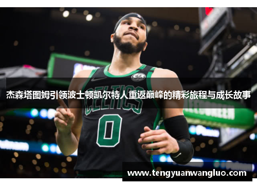 杰森塔图姆引领波士顿凯尔特人重返巅峰的精彩旅程与成长故事