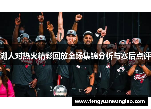 湖人对热火精彩回放全场集锦分析与赛后点评