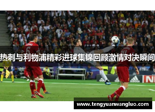 热刺与利物浦精彩进球集锦回顾激情对决瞬间