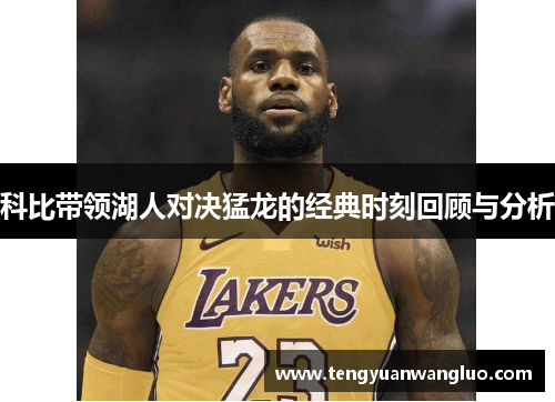 科比带领湖人对决猛龙的经典时刻回顾与分析