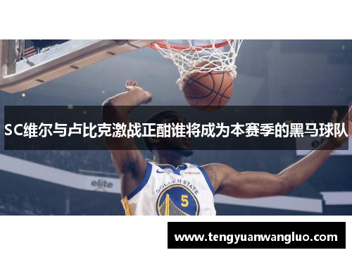 SC维尔与卢比克激战正酣谁将成为本赛季的黑马球队