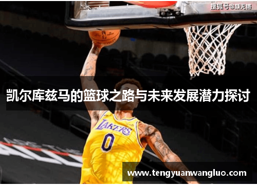 凯尔库兹马的篮球之路与未来发展潜力探讨
