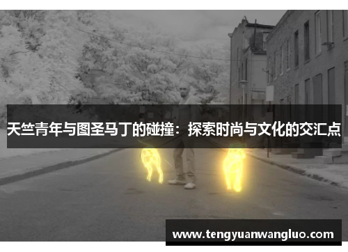 天竺青年与图圣马丁的碰撞：探索时尚与文化的交汇点