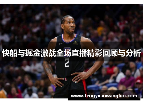 快船与掘金激战全场直播精彩回顾与分析